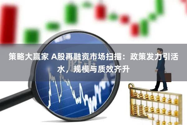 策略大赢家 A股再融资市场扫描：政策发力引活水，规模与质效齐升