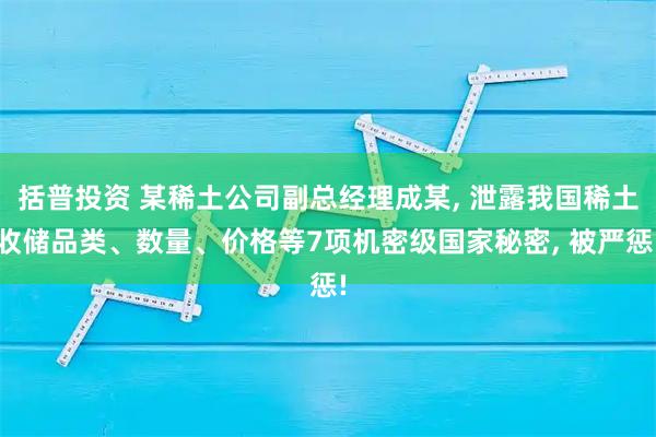 括普投资 某稀土公司副总经理成某, 泄露我国稀土收储品类、数量、价格等7项机密级国家秘密, 被严惩!