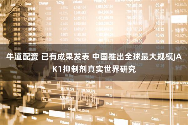 牛道配资 已有成果发表 中国推出全球最大规模JAK1抑制剂真实世界研究