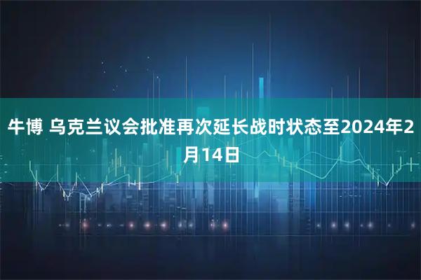 牛博 乌克兰议会批准再次延长战时状态至2024年2月14日